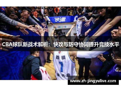 CBA球队新战术解析:快攻与防守协同提升竞技水平 CBA球队新战术解析:快攻与防守协同提升竞技水平