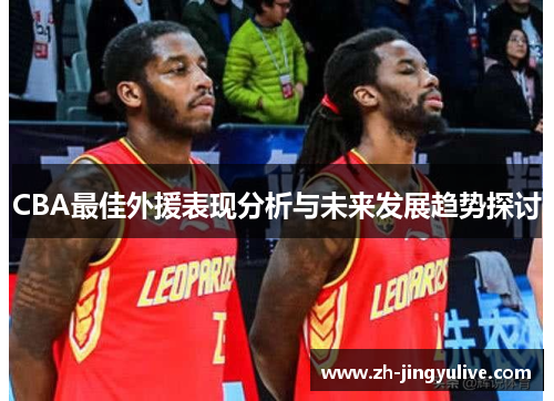 CBA最佳外援表现分析与未来发展趋势探讨 CBA最佳外援表现分析与未来发展趋势探讨
