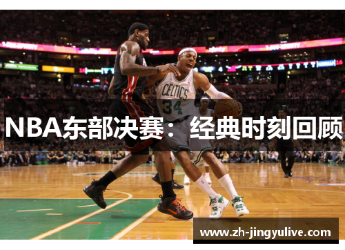 NBA东部决赛:经典时刻回顾 NBA东部决赛:经典时刻回顾