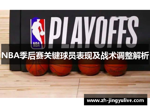 NBA季后赛关键球员表现及战术调整解析 NBA季后赛关键球员表现及战术调整解析