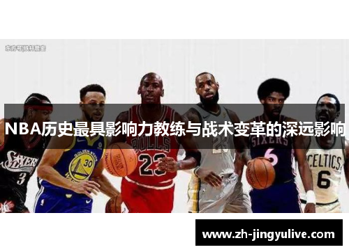 NBA历史最具影响力教练与战术变革的深远影响 NBA历史最具影响力教练与战术变革的深远影响