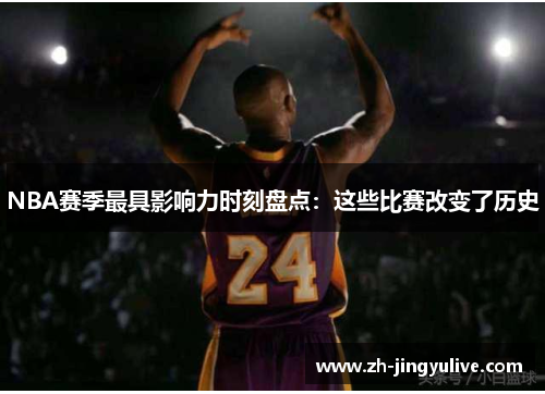 NBA赛季最具影响力时刻盘点:这些比赛改变了历史 NBA赛季最具影响力时刻盘点:这些比赛改变了历史