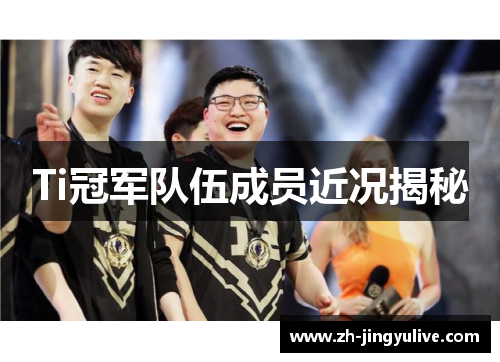 Ti冠军队伍成员近况揭秘 Ti冠军队伍成员近况揭秘