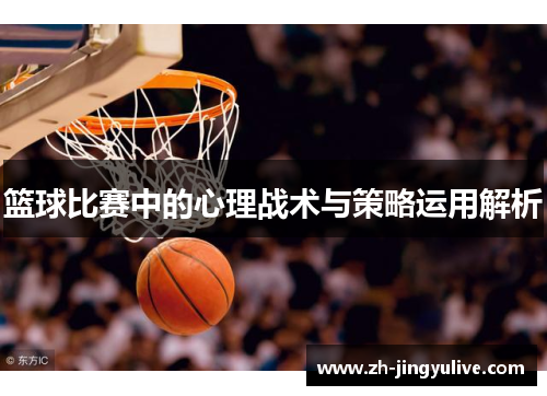 篮球比赛中的心理战术与策略运用解析 篮球比赛中的心理战术与策略运用解析