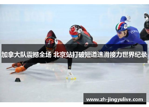 加拿大队震撼全场 北京站打破短道速滑接力世界纪录 加拿大队震撼全场 北京站打破短道速滑接力世界纪录