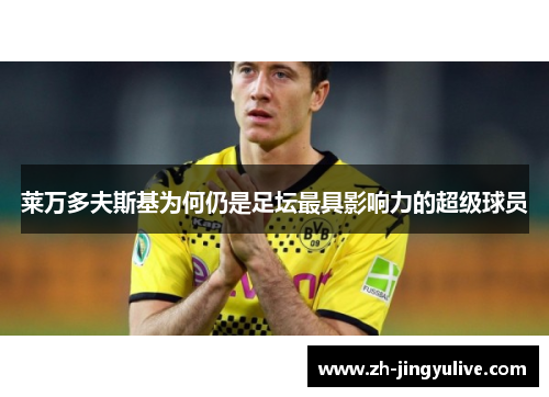 莱万多夫斯基为何仍是足坛最具影响力的超级球员 莱万多夫斯基为何仍是足坛最具影响力的超级球员