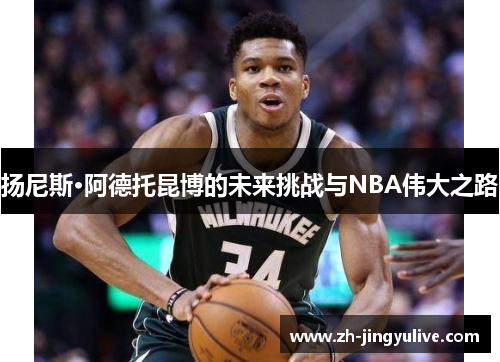 扬尼斯·阿德托昆博的未来挑战与NBA伟大之路 扬尼斯·阿德托昆博的未来挑战与NBA伟大之路
