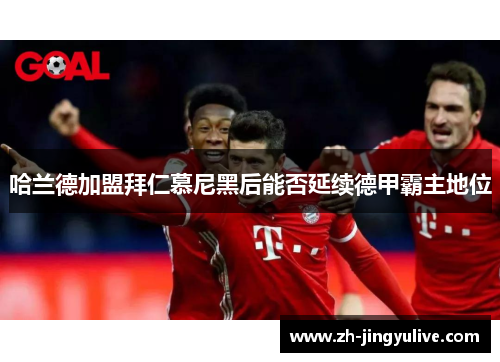 哈兰德加盟拜仁慕尼黑后能否延续德甲霸主地位 哈兰德加盟拜仁慕尼黑后能否延续德甲霸主地位