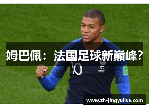 姆巴佩:法国足球新巅峰? 姆巴佩:法国足球新巅峰?