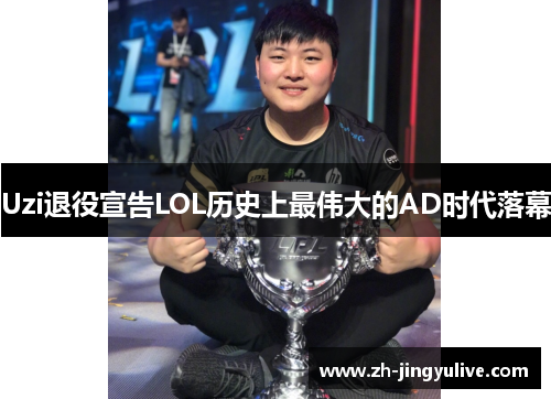 Uzi退役宣告LOL历史上最伟大的AD时代落幕 Uzi退役宣告LOL历史上最伟大的AD时代落幕