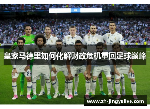 皇家马德里如何化解财政危机重回足球巅峰 皇家马德里如何化解财政危机重回足球巅峰