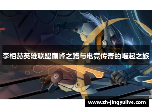 李相赫英雄联盟巅峰之路与电竞传奇的崛起之旅 李相赫英雄联盟巅峰之路与电竞传奇的崛起之旅