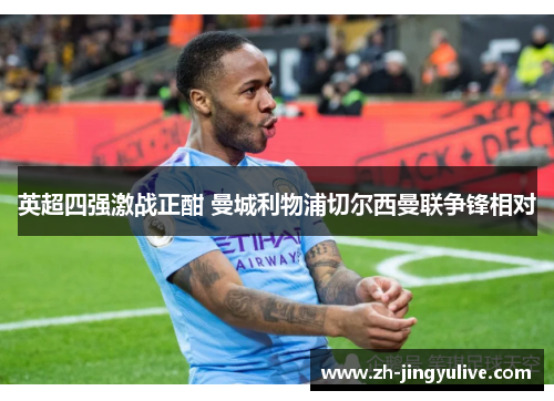 英超四强激战正酣 曼城利物浦切尔西曼联争锋相对