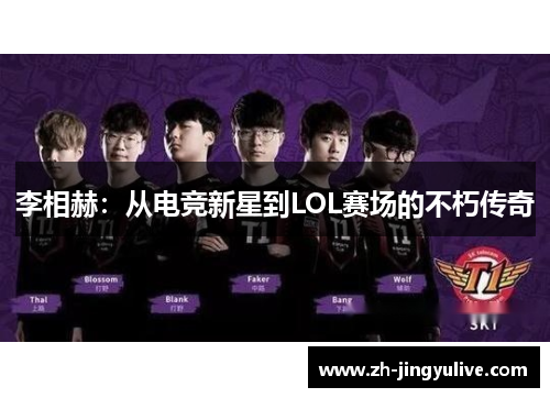 李相赫:从电竞新星到LOL赛场的不朽传奇 李相赫:从电竞新星到LOL赛场的不朽传奇