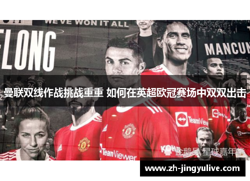 曼联双线作战挑战重重 如何在英超欧冠赛场中双双出击 曼联双线作战挑战重重 如何在英超欧冠赛场中双双出击