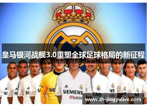 皇马银河战舰3.0重塑全球足球格局的新征程 皇马银河战舰3.0重塑全球足球格局的新征程