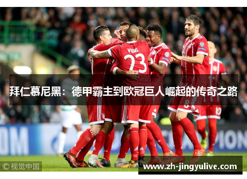 拜仁慕尼黑:德甲霸主到欧冠巨人崛起的传奇之路 拜仁慕尼黑:德甲霸主到欧冠巨人崛起的传奇之路