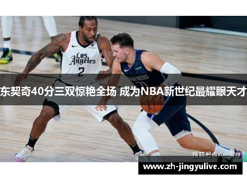 东契奇40分三双惊艳全场 成为NBA新世纪最耀眼天才 东契奇40分三双惊艳全场 成为NBA新世纪最耀眼天才