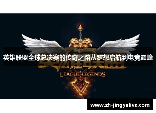 英雄联盟全球总决赛的传奇之路从梦想启航到电竞巅峰 英雄联盟全球总决赛的传奇之路从梦想启航到电竞巅峰