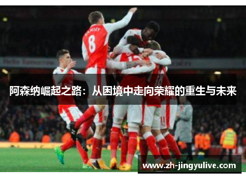 阿森纳崛起之路:从困境中走向荣耀的重生与未来 阿森纳崛起之路:从困境中走向荣耀的重生与未来