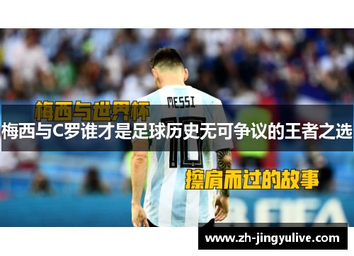 梅西与C罗谁才是足球历史无可争议的王者之选 梅西与C罗谁才是足球历史无可争议的王者之选