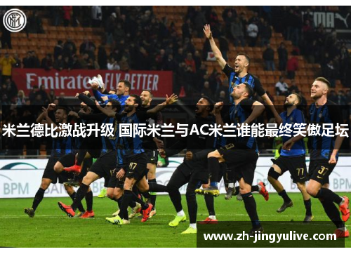 米兰德比激战升级 国际米兰与AC米兰谁能最终笑傲足坛 米兰德比激战升级 国际米兰与AC米兰谁能最终笑傲足坛