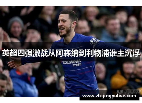 英超四强激战从阿森纳到利物浦谁主沉浮 英超四强激战从阿森纳到利物浦谁主沉浮