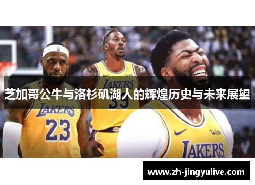 芝加哥公牛与洛杉矶湖人的辉煌历史与未来展望 芝加哥公牛与洛杉矶湖人的辉煌历史与未来展望