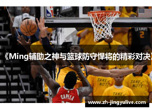 《Ming辅助之神与篮球防守悍将的精彩对决》 《Ming辅助之神与篮球防守悍将的精彩对决》