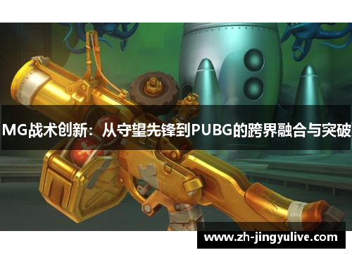 MG战术创新:从守望先锋到PUBG的跨界融合与突破 MG战术创新:从守望先锋到PUBG的跨界融合与突破