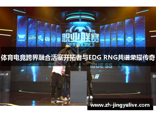 体育电竞跨界融合活塞开拓者与EDG RNG共谱荣耀传奇 体育电竞跨界融合活塞开拓者与EDG RNG共谱荣耀传奇