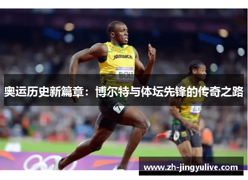 奥运历史新篇章：博尔特与体坛先锋的传奇之路