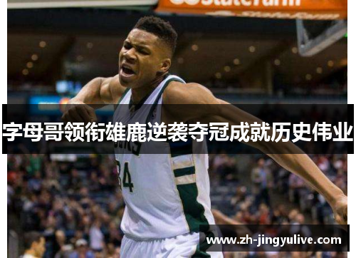 字母哥领衔雄鹿逆袭夺冠成就历史伟业 字母哥领衔雄鹿逆袭夺冠成就历史伟业