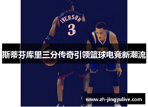 斯蒂芬库里三分传奇引领篮球电竞新潮流 斯蒂芬库里三分传奇引领篮球电竞新潮流