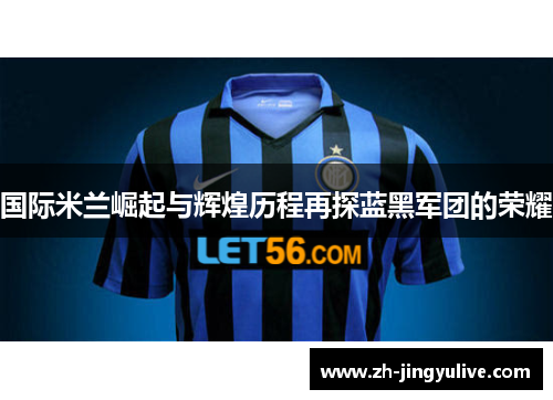 国际米兰崛起与辉煌历程再探蓝黑军团的荣耀