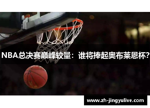 NBA总决赛巅峰较量：谁将捧起奥布莱恩杯？