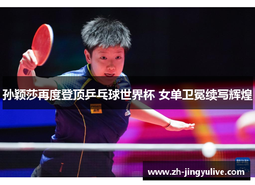 孙颖莎再度登顶乒乓球世界杯 女单卫冕续写辉煌 孙颖莎再度登顶乒乓球世界杯 女单卫冕续写辉煌