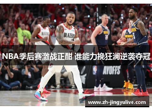 NBA季后赛激战正酣 谁能力挽狂澜逆袭夺冠