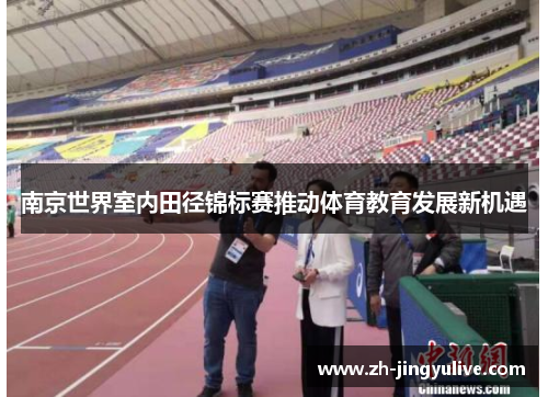 南京世界室内田径锦标赛推动体育教育发展新机遇 南京世界室内田径锦标赛推动体育教育发展新机遇