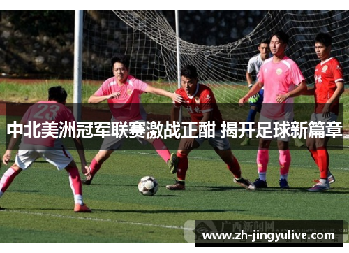 中北美洲冠军联赛激战正酣 揭开足球新篇章
