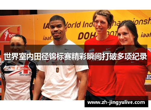 世界室内田径锦标赛精彩瞬间打破多项纪录 世界室内田径锦标赛精彩瞬间打破多项纪录