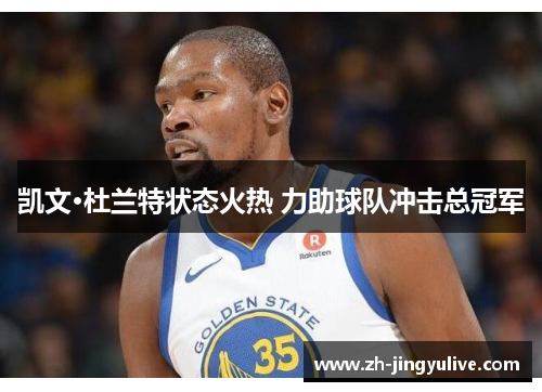 凯文·杜兰特状态火热 力助球队冲击总冠军