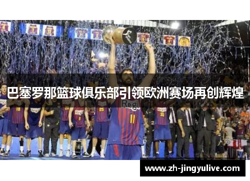 巴塞罗那篮球俱乐部引领欧洲赛场再创辉煌