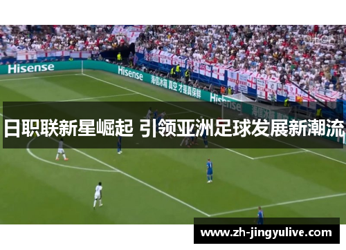 日职联新星崛起 引领亚洲足球发展新潮流