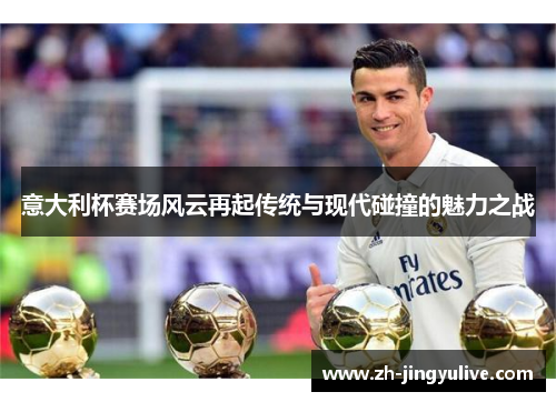 意大利杯赛场风云再起传统与现代碰撞的魅力之战 意大利杯赛场风云再起传统与现代碰撞的魅力之战