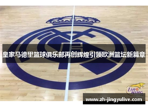 皇家马德里篮球俱乐部再创辉煌引领欧洲篮坛新篇章 皇家马德里篮球俱乐部再创辉煌引领欧洲篮坛新篇章