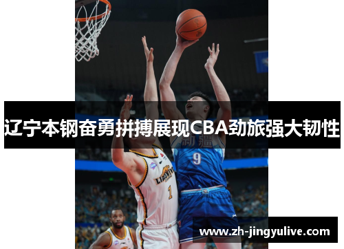 辽宁本钢奋勇拼搏展现CBA劲旅强大韧性