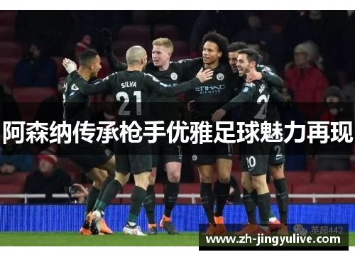 阿森纳传承枪手优雅足球魅力再现 阿森纳传承枪手优雅足球魅力再现