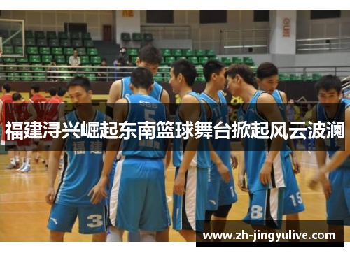 福建浔兴崛起东南篮球舞台掀起风云波澜