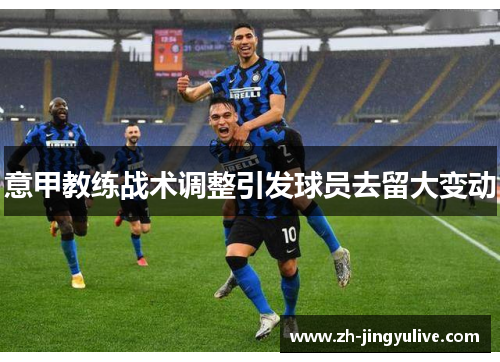 意甲教练战术调整引发球员去留大变动 意甲教练战术调整引发球员去留大变动